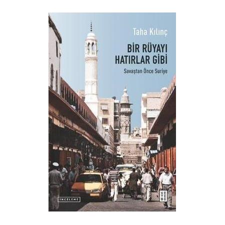 Bir Rüyayı Hatırlar Gibi Savaştan Önce Suriye-  Taha Kılınç